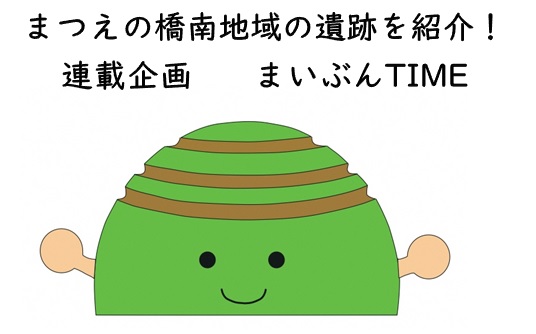 まつえの橋南地域の遺跡を紹介!連載企画 まいぶんTIME(キャラクターたわやまんのイラスト)