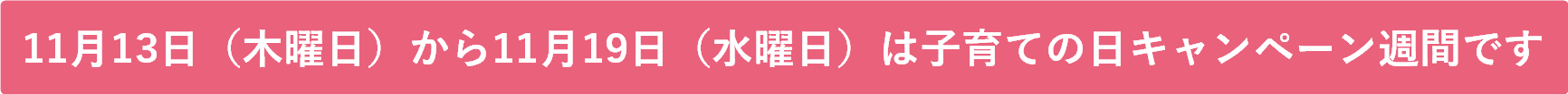 11月13日木曜日から11月19日水曜日は子育ての日キャンペーン週間です