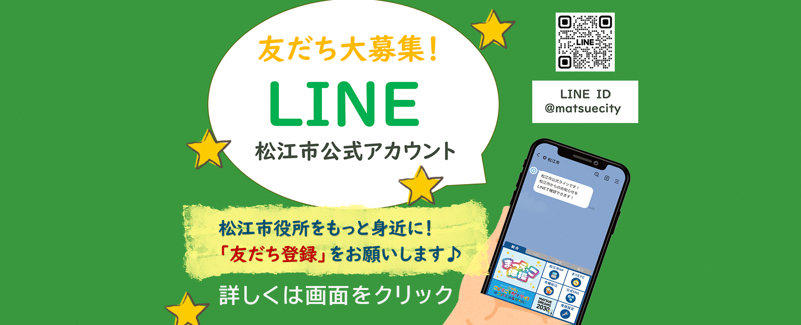 友だち大募集！LINE松江市公式アカウント 松江市役所をもっと身近に！「友だち登録」をお願いします LINE ID@matsuecity 詳しくは画面をクリッ