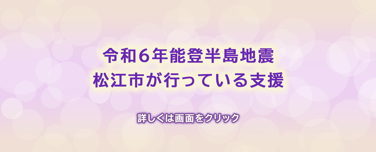 令和6年能登半島地震へ松江市が行っている支援のバナー画像。画面をクリックすると詳細画面へ移動します。