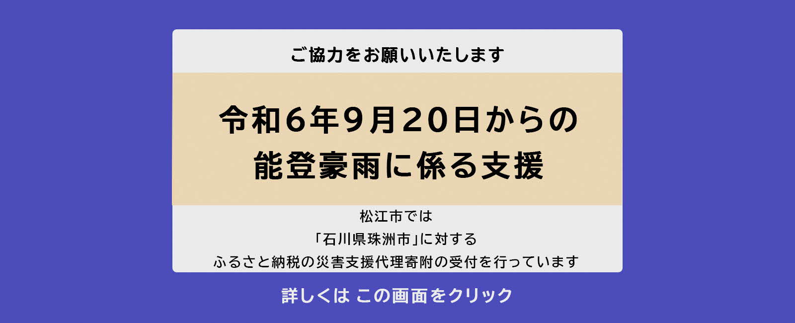 ご協力をお願いいたします。令和6年9月20日からの能登豪雨に係る支援 松江市では「石川県珠洲市」に対するふるさと納税の災害支援代理受付を行っています。詳しくはこの画面をクリック