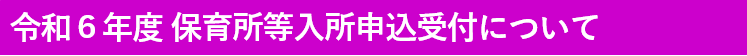 令和6年度保育所等入所申込受付について