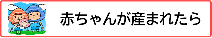 赤ちゃんが産まれたら