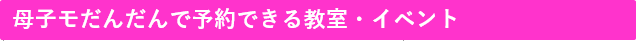 母子モだんだんで予約できる教室・イベント