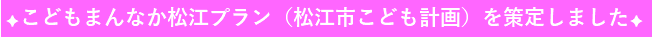 こどもまんなか松江プランを策定しました