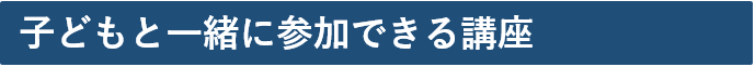 子どもと一緒に参加できる講座