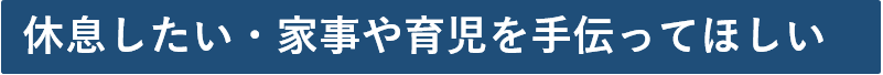 休息したい・家事や育児を手伝ってほしい