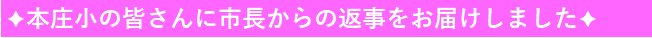 本庄小の皆さんに市長からの返事をお届けしました