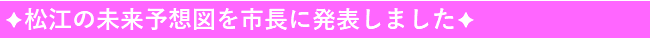 松江の未来予想図を市長に発表しました
