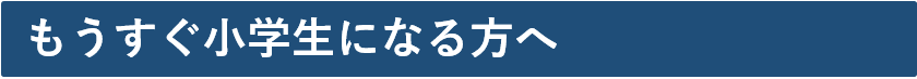 もうすぐ小学生になる方へ