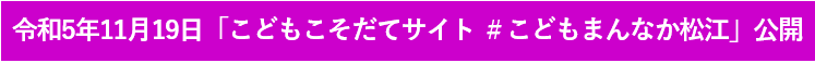 令和5年11月19日「こどもこそだてサイト#こどもまんなか松江」公開