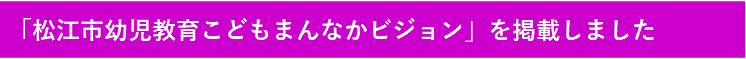 松江市幼児教育こどもまんなかビジョン掲載について